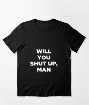 Will You Shut Up Man Shirt
